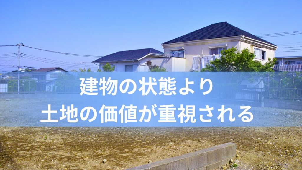建物の状態よりも土地の価値