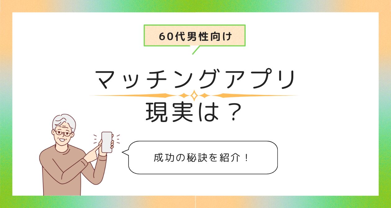 60代マッチングアプリの現実